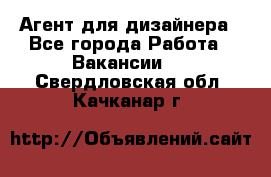 Агент для дизайнера - Все города Работа » Вакансии   . Свердловская обл.,Качканар г.